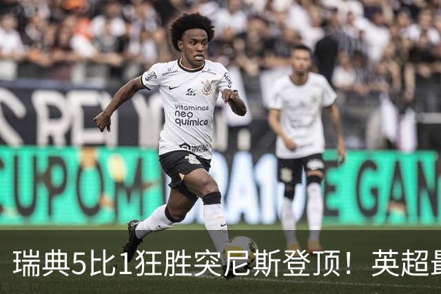 瑞典5比1狂胜突尼斯登顶！英超最贵球员独造3球，替补球员17秒神迹